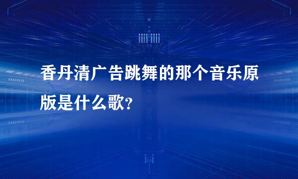 香丹清广告跳舞的那个音乐原版是什么歌？