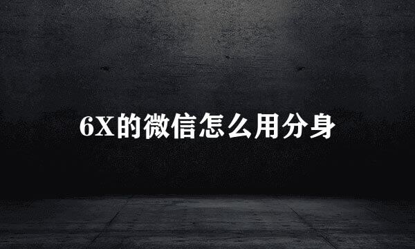 6X的微信怎么用分身