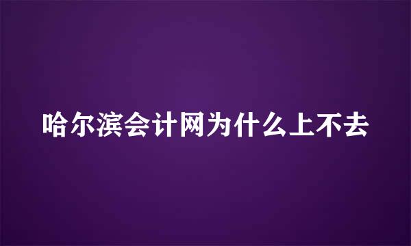 哈尔滨会计网为什么上不去