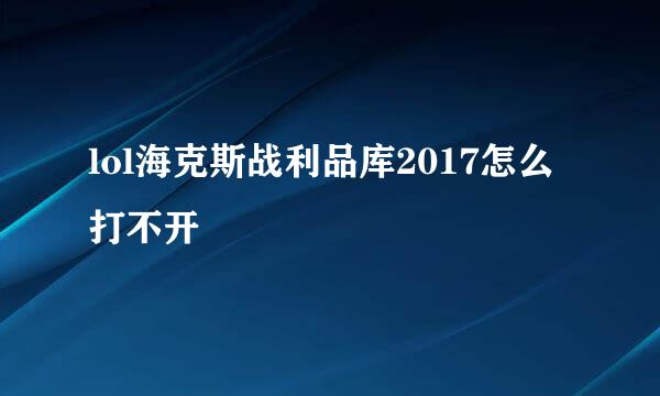 lol海克斯战利品库2017怎么打不开