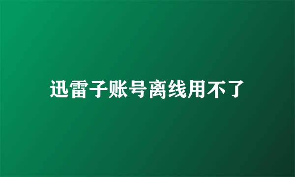 迅雷子账号离线用不了