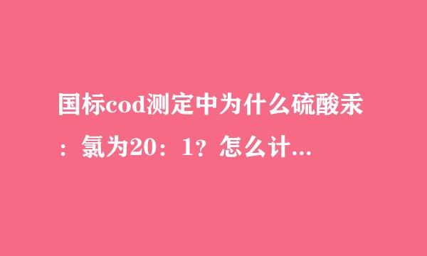 国标cod测定中为什么硫酸汞：氯为20：1？怎么计算得来的？