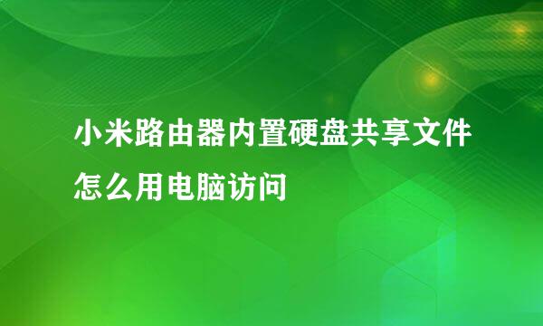 小米路由器内置硬盘共享文件怎么用电脑访问