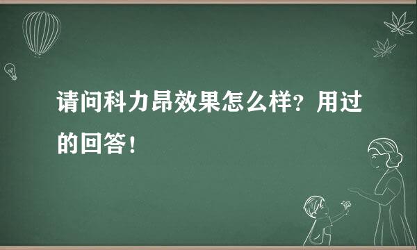 请问科力昂效果怎么样？用过的回答！