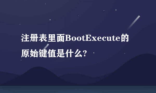 注册表里面BootExecute的原始键值是什么?