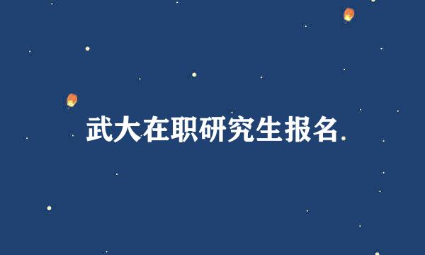 武大在职研究生报名