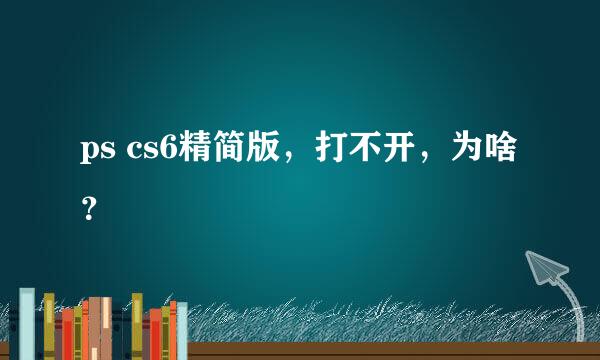 ps cs6精简版，打不开，为啥？