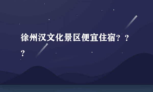 徐州汉文化景区便宜住宿？？？