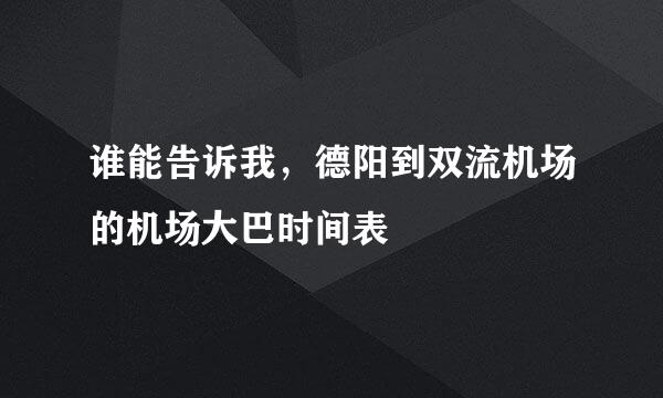 谁能告诉我，德阳到双流机场的机场大巴时间表