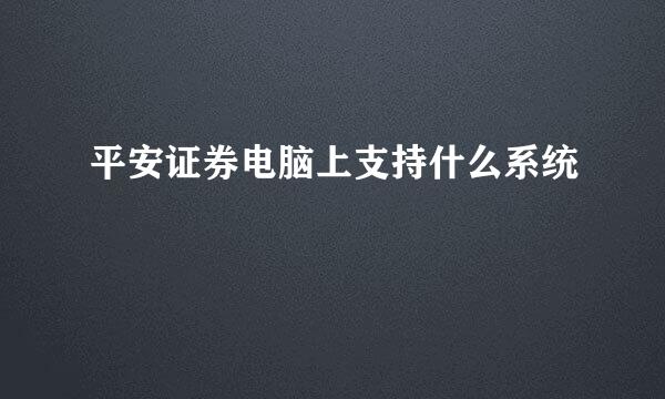 平安证券电脑上支持什么系统