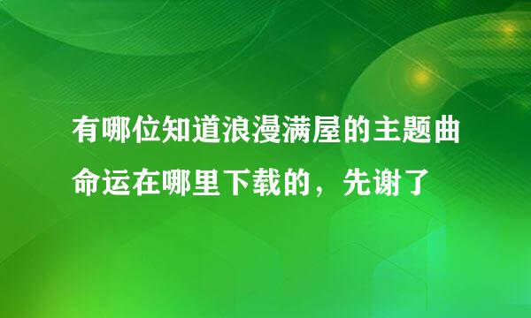 有哪位知道浪漫满屋的主题曲命运在哪里下载的，先谢了