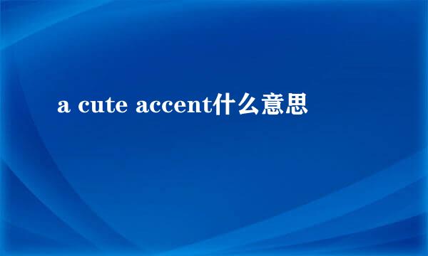 a cute accent什么意思