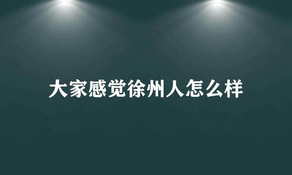 大家感觉徐州人怎么样