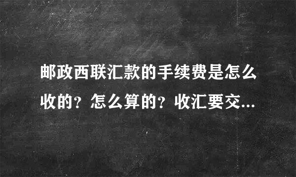 邮政西联汇款的手续费是怎么收的？怎么算的？收汇要交手续费吗