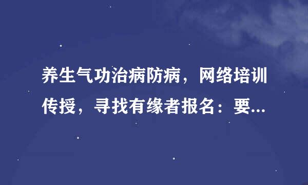 养生气功治病防病，网络培训传授，寻找有缘者报名：要三八三儿要，乞灵要六五