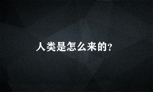 人类是怎么来的？