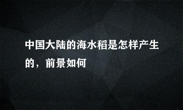 中国大陆的海水稻是怎样产生的，前景如何