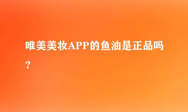 唯美美妆APP的鱼油是正品吗？