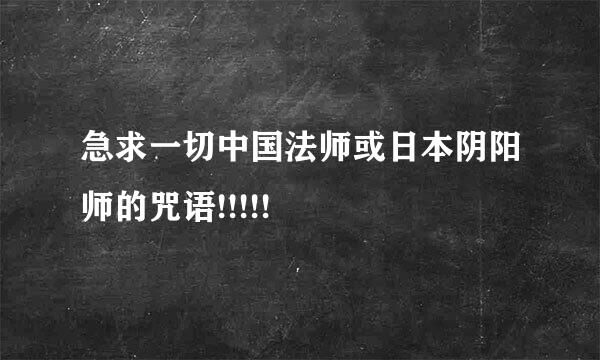 急求一切中国法师或日本阴阳师的咒语!!!!!