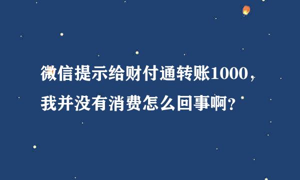 微信提示给财付通转账1000，我并没有消费怎么回事啊？