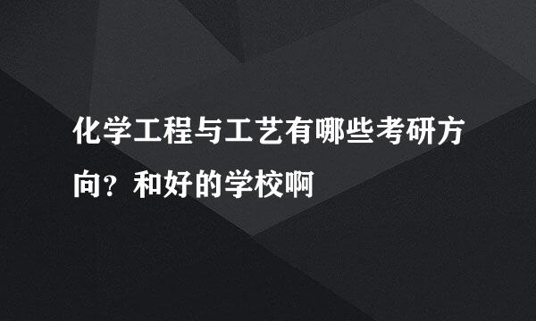 化学工程与工艺有哪些考研方向？和好的学校啊