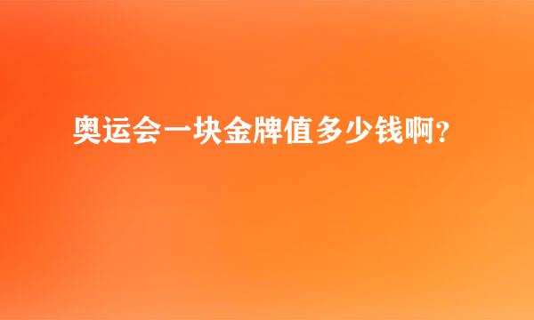 奥运会一块金牌值多少钱啊？