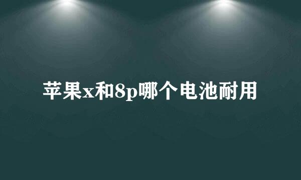 苹果x和8p哪个电池耐用