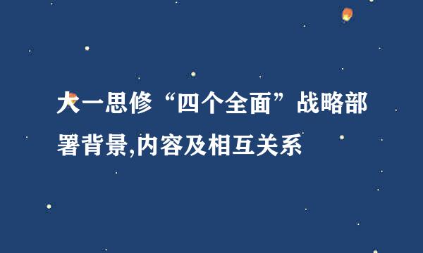 大一思修“四个全面”战略部署背景,内容及相互关系