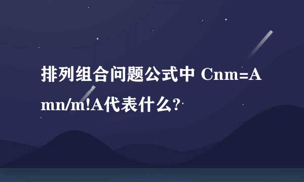 排列组合问题公式中 Cnm=Amn/m!A代表什么?