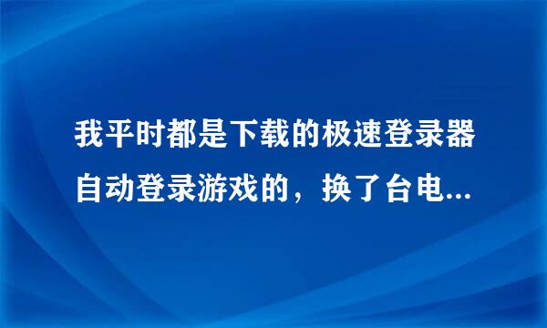 我平时都是下载的极速登录器自动登录游戏的，换了台电脑在网页上登录，密码和区知道就是账号一直登不对了