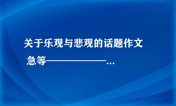 关于乐观与悲观的话题作文     急等————————————————————————————————