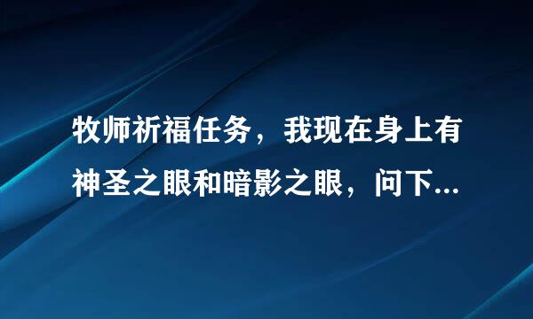 牧师祈福任务，我现在身上有神圣之眼和暗影之眼，问下任务NPC现在在哪个位置。