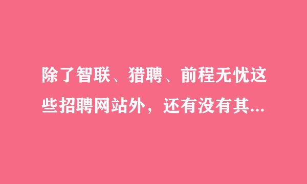 除了智联、猎聘、前程无忧这些招聘网站外，还有没有其他的推荐一下，这些主要是匹配度太低