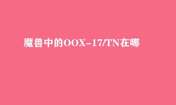 魔兽中的OOX-17/TN在哪