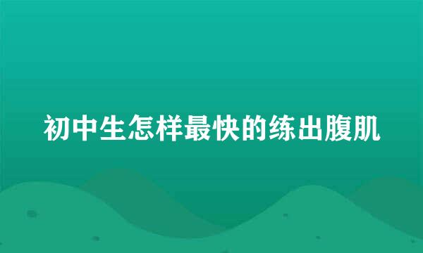 初中生怎样最快的练出腹肌