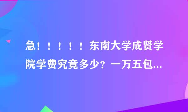 急！！！！！东南大学成贤学院学费究竟多少？一万五包括什么？学分学费和专业学费是什么鬼？