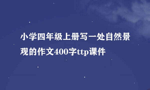 小学四年级上册写一处自然景观的作文400字ttp课件