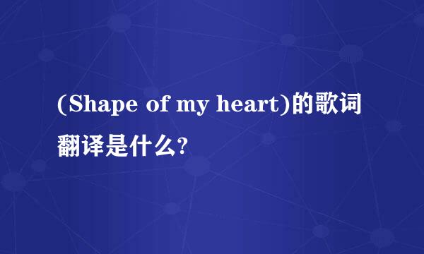 (Shape of my heart)的歌词翻译是什么?