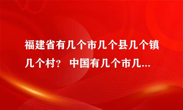 福建省有几个市几个县几个镇几个村？ 中国有几个市几个县几个镇几个村？