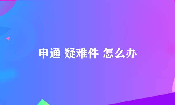 申通 疑难件 怎么办