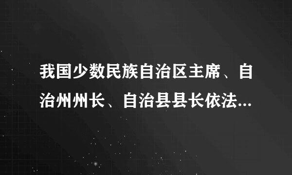 我国少数民族自治区主席、自治州州长、自治县县长依法全部由实行区域自治民族的公民担任，目前全国共有29