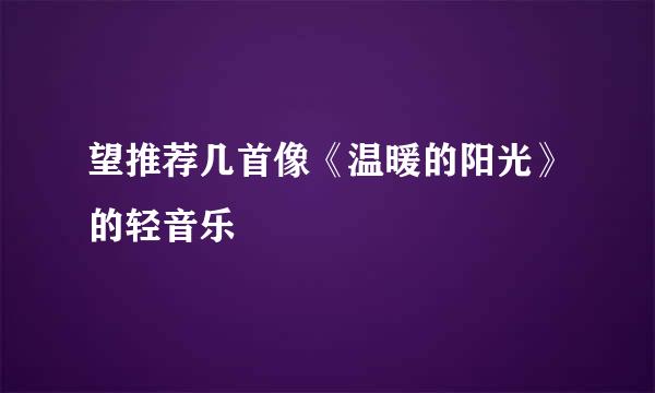 望推荐几首像《温暖的阳光》的轻音乐