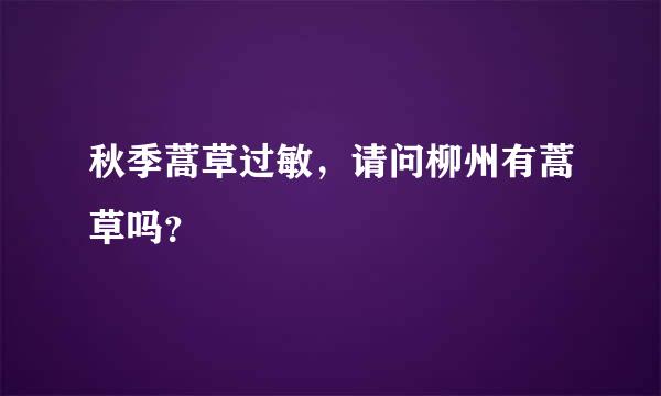 秋季蒿草过敏，请问柳州有蒿草吗？