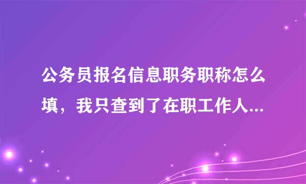 公务员报名信息职务职称怎么填，我只查到了在职工作人员，如果是应届毕业生获得了某项职称可不可以填