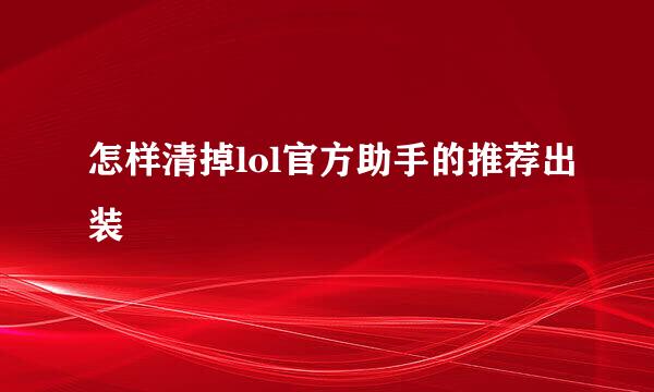 怎样清掉lol官方助手的推荐出装