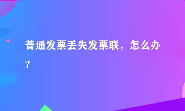 普通发票丢失发票联，怎么办？