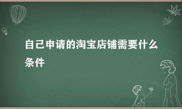 自己申请的淘宝店铺需要什么条件