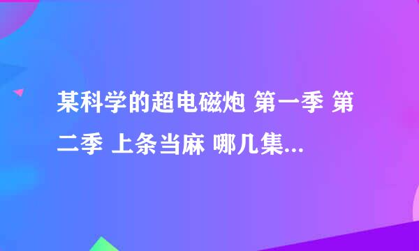 某科学的超电磁炮 第一季 第二季 上条当麻 哪几集出现过？