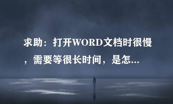 求助：打开WORD文档时很慢，需要等很长时间，是怎么回事，怎么解决？