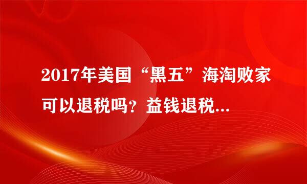 2017年美国“黑五”海淘败家可以退税吗？益钱退税怎么样？